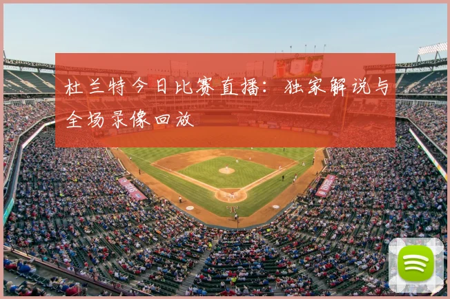 杜兰特今日比赛直播：独家解说与全场录像回放