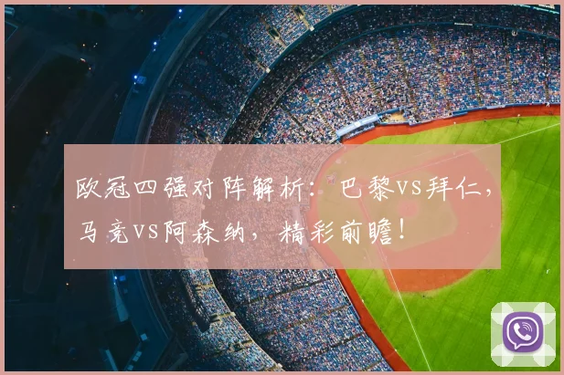 欧冠四强对阵解析：巴黎vs拜仁，马竞vs阿森纳，精彩前瞻！