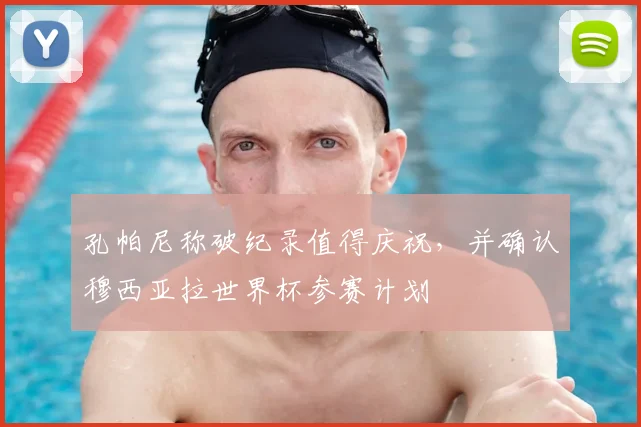 孔帕尼称破纪录值得庆祝，并确认穆西亚拉世界杯参赛计划