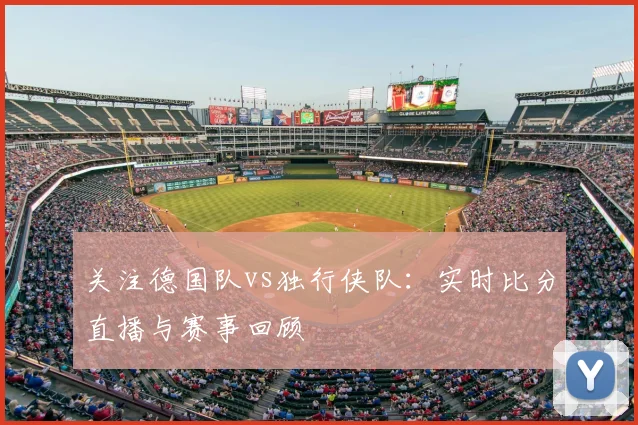 关注德国队vs独行侠队:实时比分直播与赛事回顾