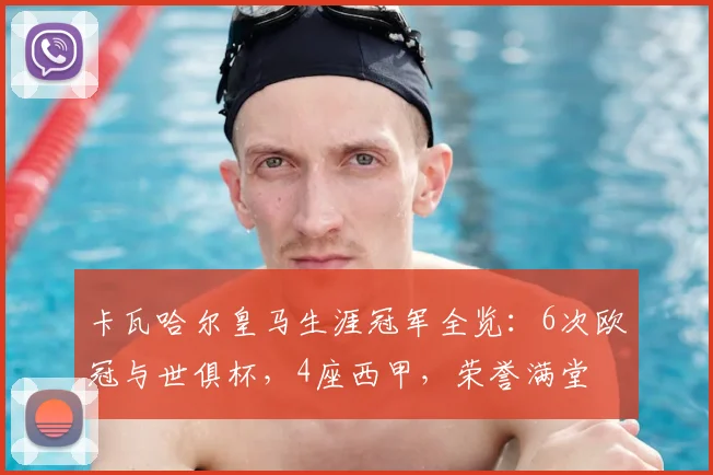 卡瓦哈尔皇马生涯冠军全览：6次欧冠与世俱杯，4座西甲，荣誉满堂