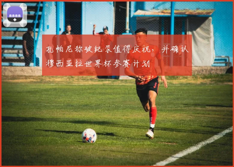 孔帕尼称破纪录值得庆祝,并确认穆西亚拉世界杯参赛计划