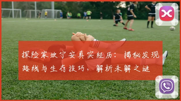 探险家坎宁安真实经历:揭秘发现路线与生存技巧,解析未解之谜