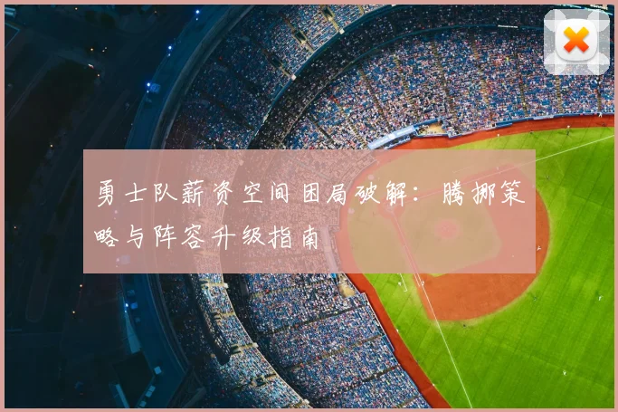 勇士队薪资空间困局破解：腾挪策略与阵容升级指南